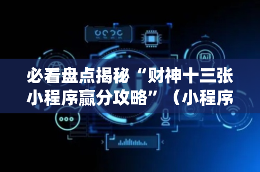 必看盘点揭秘“财神十三张小程序赢分攻略”（小程序怎么才会赢)