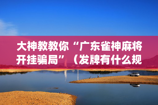 大神教教你“广东雀神麻将开挂骗局”（发牌有什么规律吗)