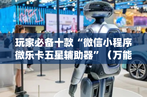 玩家必备十款“微信小程序微乐卡五星辅助器”（万能开挂器)