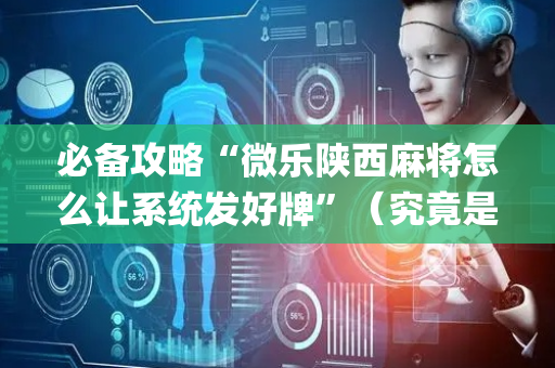 必备攻略“微乐陕西麻将怎么让系统发好牌”（究竟是不是有挂)