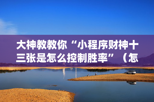 大神教教你“小程序财神十三张是怎么控制胜率”（怎么设置才能赢)