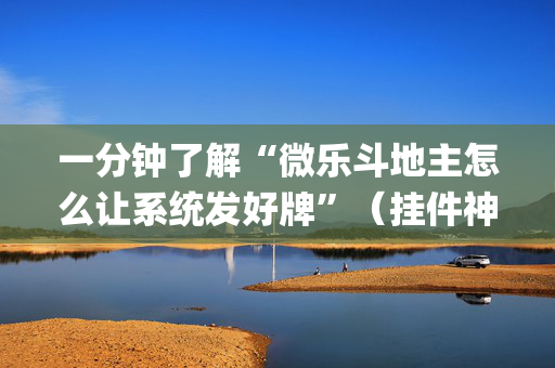 一分钟了解“微乐斗地主怎么让系统发好牌”（挂件神器)