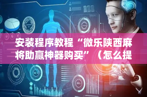 安装程序教程“微乐陕西麻将助赢神器购买”（怎么提高胜率)