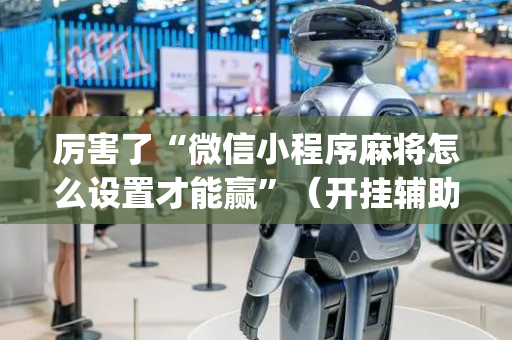 厉害了“微信小程序麻将怎么设置才能赢”（开挂辅助脚本)