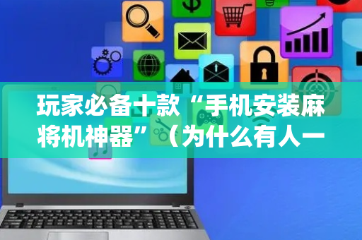 玩家必备十款“手机安装麻将机神器”（为什么有人一直赢)