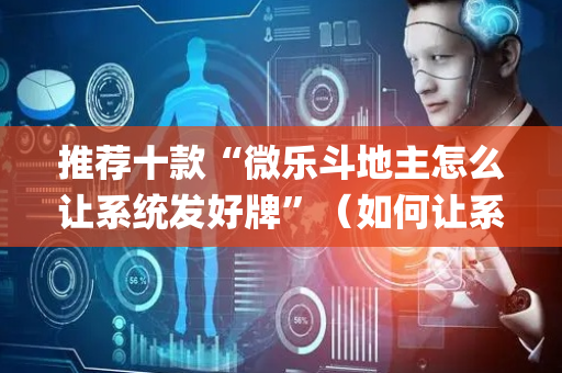 推荐十款“微乐斗地主怎么让系统发好牌”（如何让系统发好牌)