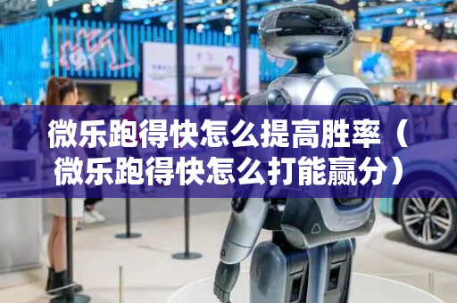 微乐跑得快怎么提高胜率（微乐跑得快怎么打能赢分）