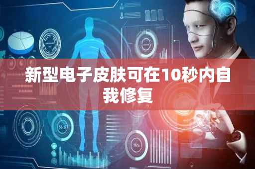新型电子皮肤可在10秒内自我修复