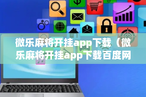 微乐麻将开挂app下载（微乐麻将开挂app下载百度网盘）