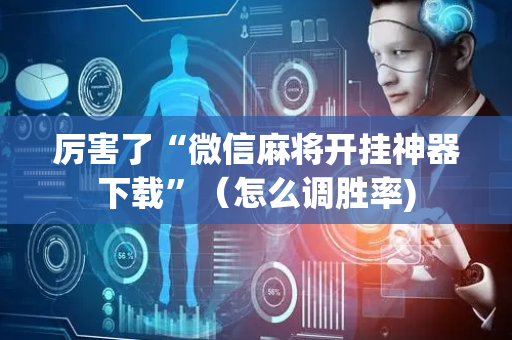 厉害了“微信麻将开挂神器下载”（怎么调胜率)