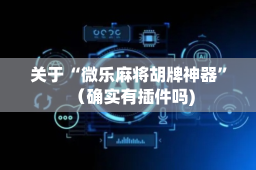 关于“微乐麻将胡牌神器”（确实有插件吗)