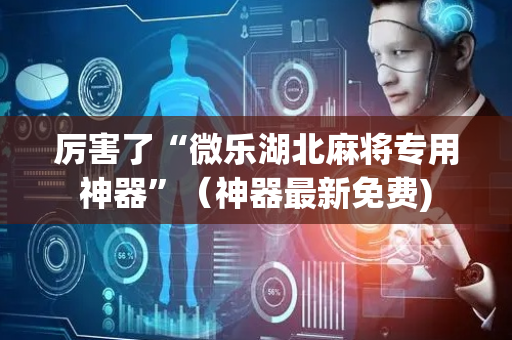 厉害了“微乐湖北麻将专用神器”（神器最新免费)