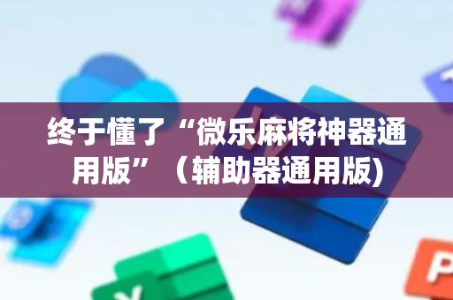 终于懂了“微乐麻将神器通用版”（辅助器通用版)