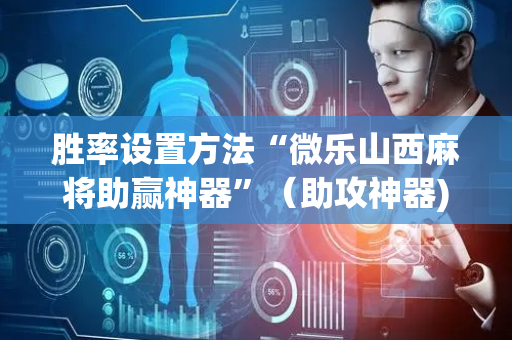 胜率设置方法“微乐山西麻将助赢神器”（助攻神器)