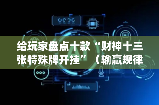 给玩家盘点十款“财神十三张特殊牌开挂”（输赢规律)