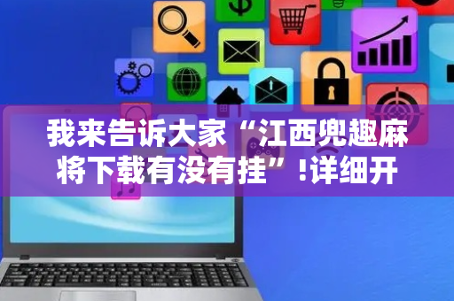 我来告诉大家“江西兜趣麻将下载有没有挂”!详细开挂教程-抖音
