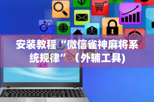 安装教程“微信雀神麻将系统规律”（外辅工具)