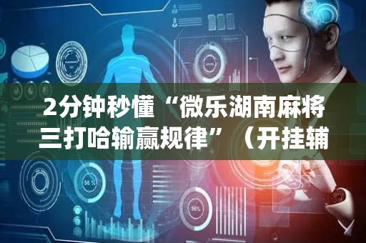 2分钟秒懂“微乐湖南麻将三打哈输赢规律”（开挂辅助脚本)