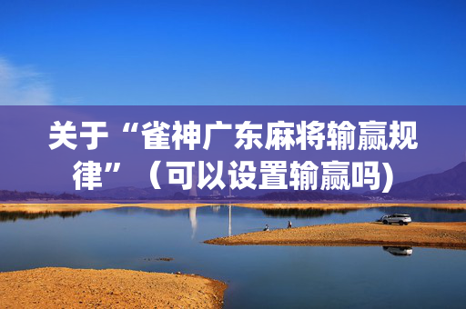 关于“雀神广东麻将输赢规律”（可以设置输赢吗)