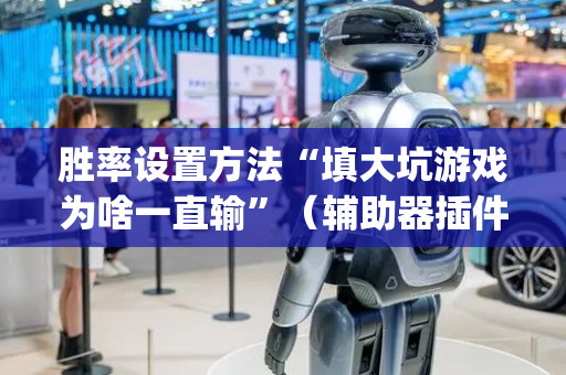 胜率设置方法“填大坑游戏为啥一直输”（辅助器插件)