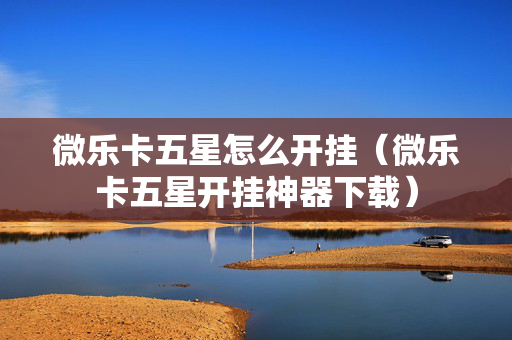 微乐卡五星怎么开挂（微乐卡五星开挂神器下载）