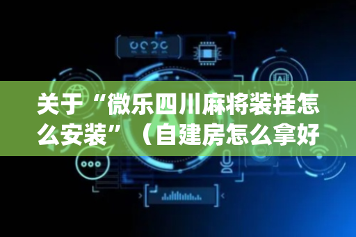 关于“微乐四川麻将装挂怎么安装”（自建房怎么拿好牌)