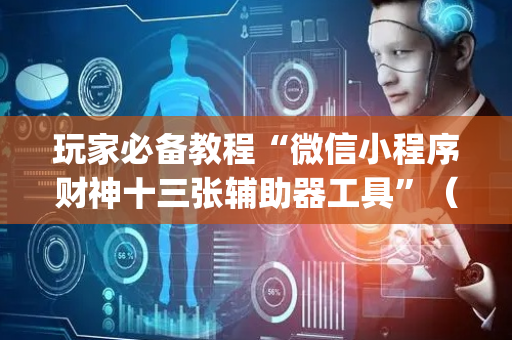 玩家必备教程“微信小程序财神十三张辅助器工具”（开挂辅助器脚本)