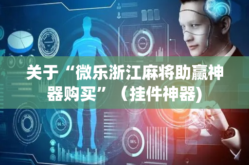 关于“微乐浙江麻将助赢神器购买”（挂件神器)