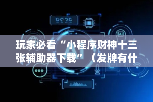 玩家必看“小程序财神十三张辅助器下载”（发牌有什么规律吗)