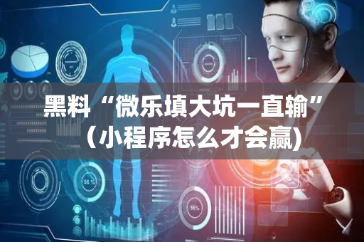 黑料“微乐填大坑一直输”（小程序怎么才会赢)