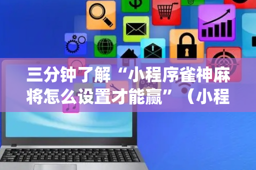 三分钟了解“小程序雀神麻将怎么设置才能赢”（小程序怎么才会赢)