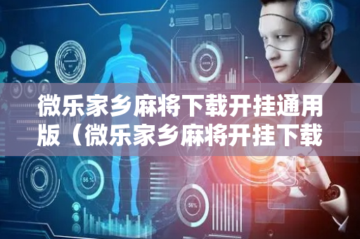 微乐家乡麻将下载开挂通用版（微乐家乡麻将开挂下载安装）