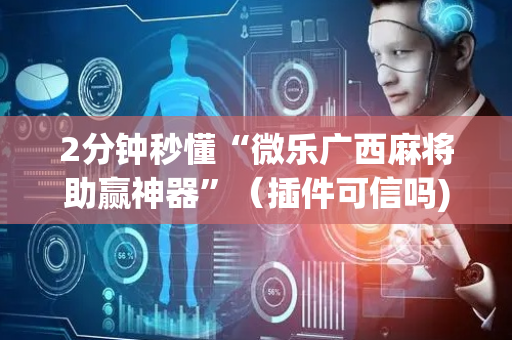 2分钟秒懂“微乐广西麻将助赢神器”（插件可信吗)