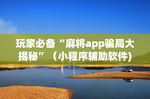 玩家必备“麻将app骗局大揭秘”（小程序辅助软件)