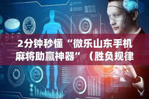 2分钟秒懂“微乐山东手机麻将助赢神器”（胜负规律拿好牌)