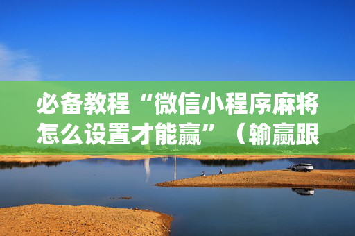 必备教程“微信小程序麻将怎么设置才能赢”（输赢跟id号有关系吗)