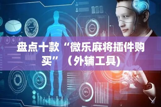 盘点十款“微乐麻将插件购买”（外辅工具)