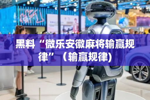 黑料“微乐安徽麻将输赢规律”（输赢规律)