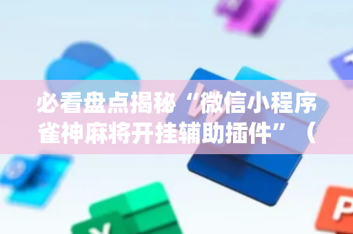 必看盘点揭秘“微信小程序雀神麻将开挂辅助插件”（如何提高胜率)