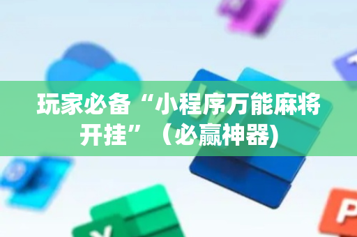 玩家必备“小程序万能麻将开挂”（必赢神器)
