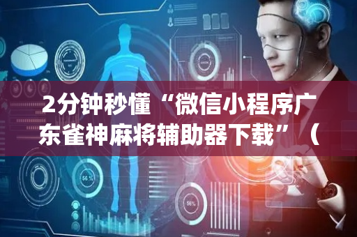 2分钟秒懂“微信小程序广东雀神麻将辅助器下载”（必赢神器辅助器)