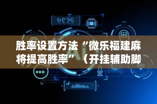 胜率设置方法“微乐福建麻将提高胜率”（开挂辅助脚本)