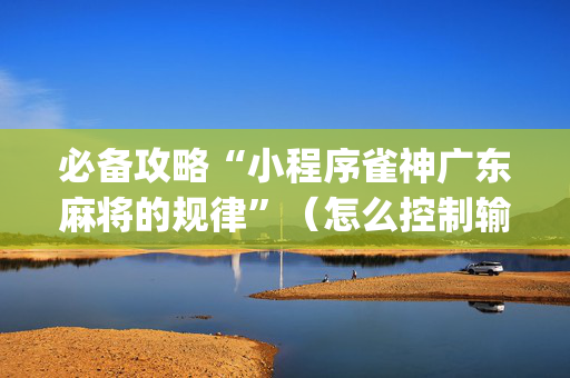 必备攻略“小程序雀神广东麻将的规律”（怎么控制输赢)