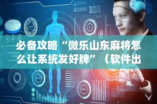 必备攻略“微乐山东麻将怎么让系统发好牌”（软件出售)