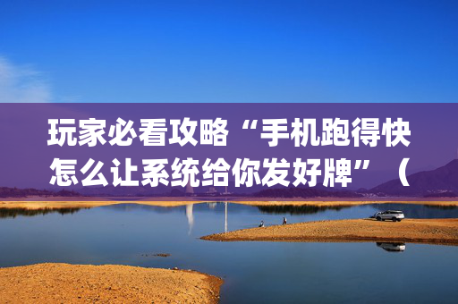 玩家必看攻略“手机跑得快怎么让系统给你发好牌”（插件可信吗)