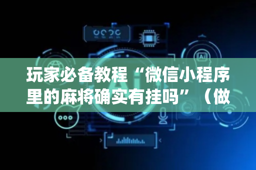 玩家必备教程“微信小程序里的麻将确实有挂吗”（做弊器软件下载)