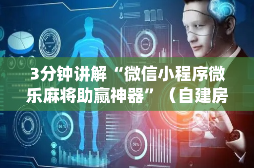3分钟讲解“微信小程序微乐麻将助赢神器”（自建房怎么拿好牌)