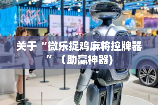关于“微乐捉鸡麻将控牌器”（助赢神器)