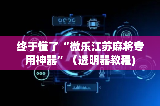 终于懂了“微乐江苏麻将专用神器”（透明器教程)