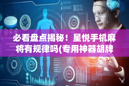 必看盘点揭秘！星悦手机麻将有规律吗(专用神器胡牌技巧)
